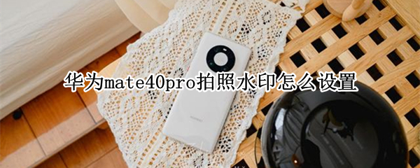 华为mate40pro拍照水印怎么设置