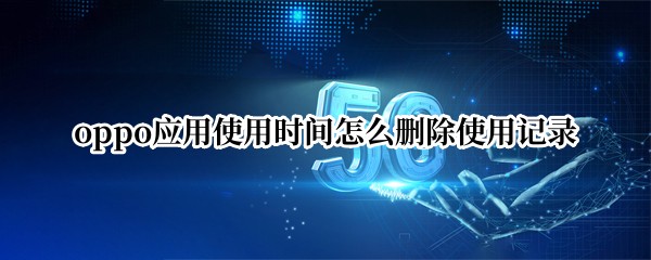 oppo应用使用时间怎么删除使用记录