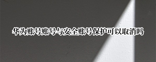 华为账号账号与安全账号保护可以取消吗