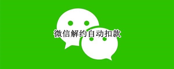 微信解约自动扣款