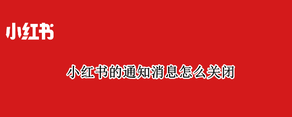 小红书的通知消息怎么关闭