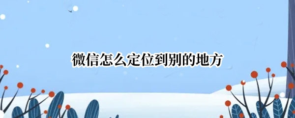 微信怎么定位到别的地方