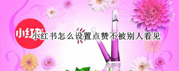 小红书怎么设置点赞不被别人看见