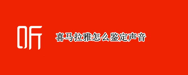 喜马拉雅怎么鉴定声音
