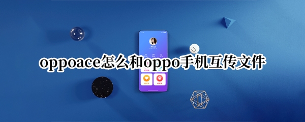 oppoace怎么和oppo手机互传文件