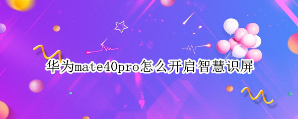 华为mate40pro怎么开启智慧识屏