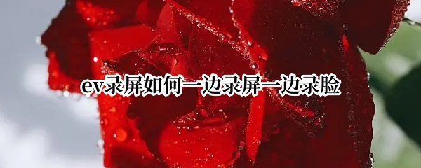 ev录屏如何一边录屏一边录脸