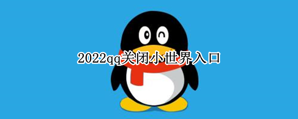 2022qq关闭小世界入口