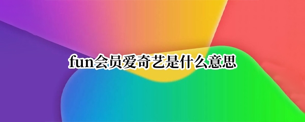 fun会员爱奇艺是什么意思