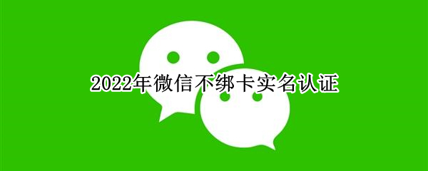 2022年微信不绑卡实名认证