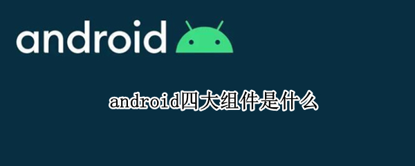 android四大组件是什么