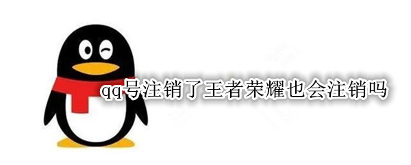 qq号注销了王者荣耀也会注销吗