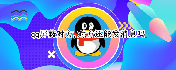 qq屏蔽对方,对方还能发消息吗