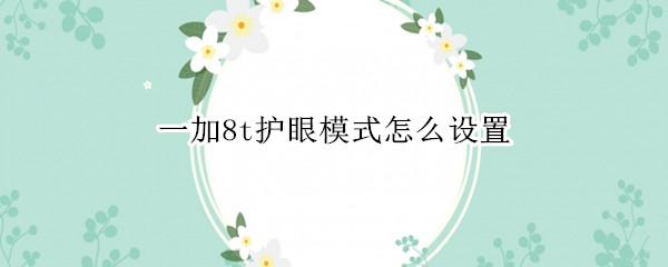 一加8t护眼模式怎么设置