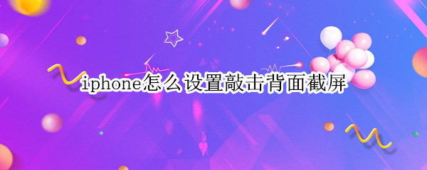 iphone怎么设置敲击背面截屏