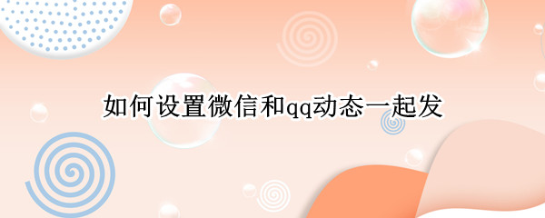 如何设置微信和qq动态一起发