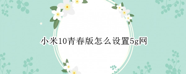 小米10青春版怎么设置5g网