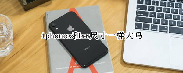 iphonex和xr尺寸一样大吗