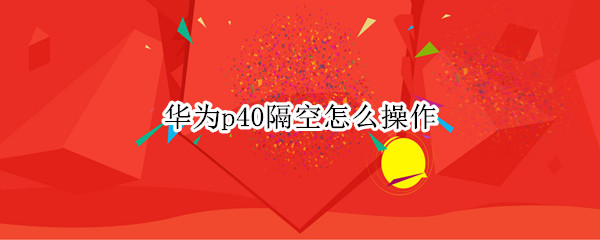 华为p40隔空怎么操作