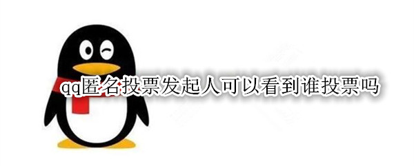qq匿名投票发起人可以看到谁投票吗