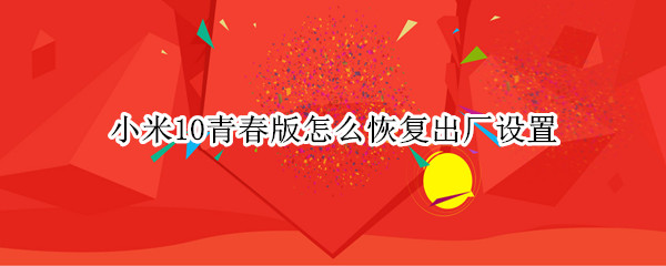 小米10青春版怎么恢复出厂设置