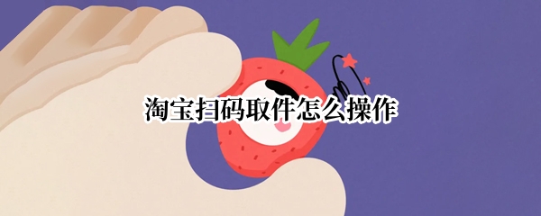 淘宝扫码取件怎么操作