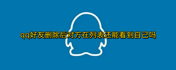 qq好友删除后对方在列表还能看到自己吗