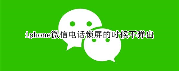 iphone微信电话锁屏的时候不弹出