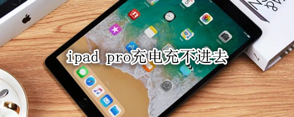 ipad pro充电充不进去