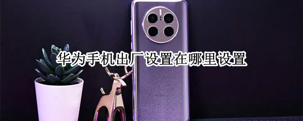 华为手机出厂设置在哪里设置