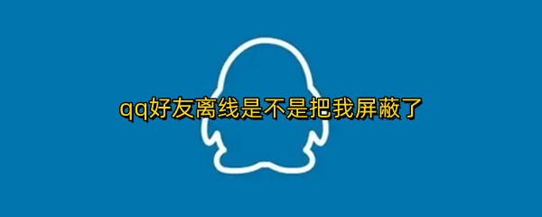 qq好友离线是不是把我屏蔽了