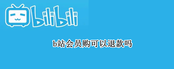 b站会员购可以退款吗