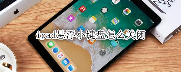 ipad悬浮小键盘怎么关闭