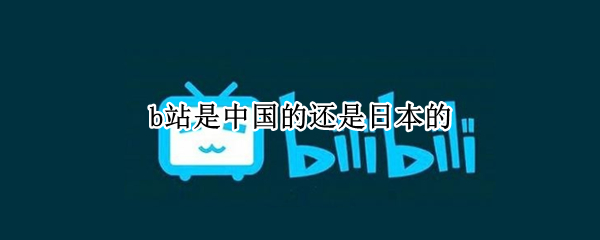 b站是中国的还是日本的