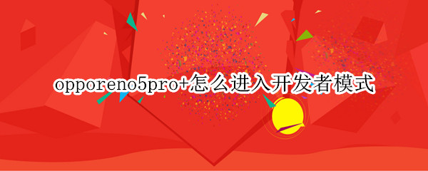 opporeno5pro+怎么进入开发者模式