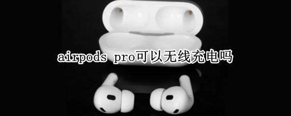 airpods pro可以无线充电吗