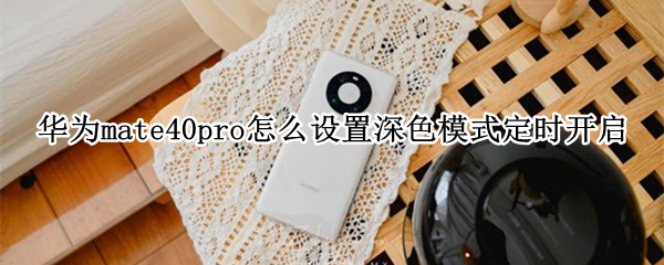华为mate40pro怎么设置深色模式定时开启