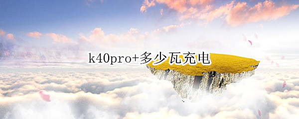 k40pro+多少瓦充电