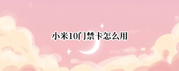 小米10门禁卡怎么用