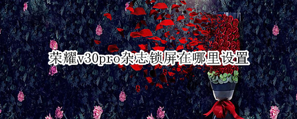 荣耀v30pro杂志锁屏在哪里设置