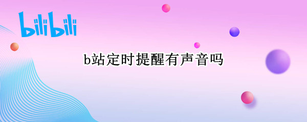 b站定时提醒有声音吗