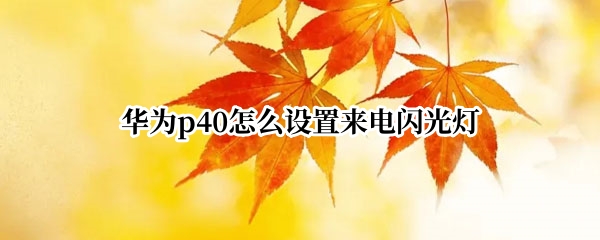 华为p40怎么设置来电闪光灯