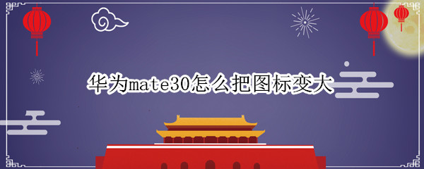 华为mate30怎么把图标变大