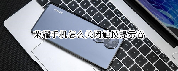 荣耀手机怎么关闭触摸提示音