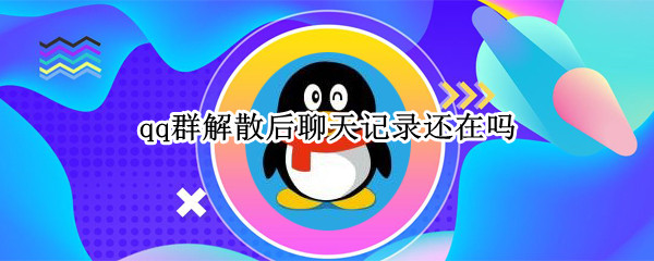 qq群解散后聊天记录还在吗