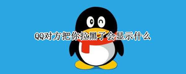 QQ对方把你拉黑了会显示什么