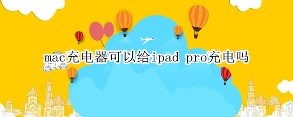 mac充电器可以给ipad pro充电吗