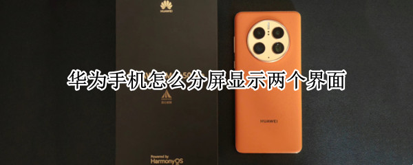 华为手机怎么分屏显示两个界面