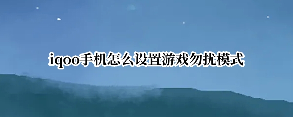 iqoo手机怎么设置游戏勿扰模式
