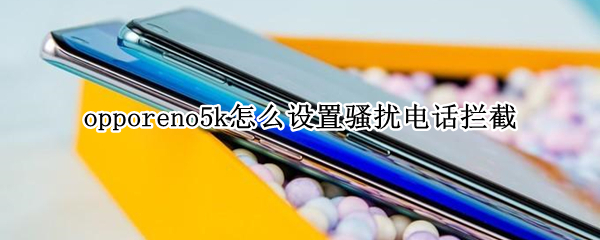 opporeno5k怎么设置骚扰电话拦截